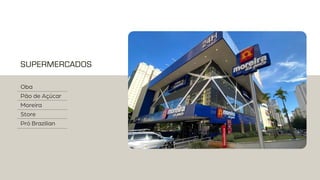 SUPERMERCADOS
Oba
Pão de Açúcar
Moreira
Store
Pró Brazilian
 