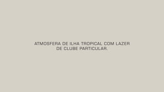 ATMOSFERA DE ILHA TROPICAL COM LAZER
DE CLUBE PARTICULAR.
 