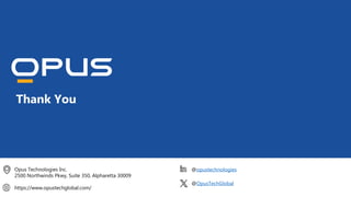 @OpusTechGlobal
@opustechnologies
https://www.opustechglobal.com/
Opus Technologies Inc.
2500 Northwinds Pkwy, Suite 350, Alpharetta 30009
Thank You
 