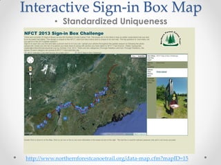 Interactive Sign-in Box Map
• Standardized Uniqueness
http://www.northernforestcanoetrail.org/data-map.cfm?mapID=15
 