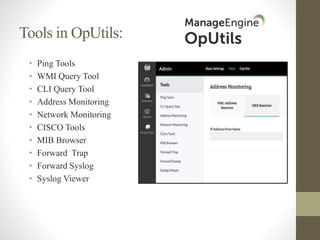 Tools in OpUtils:
• Ping Tools
• WMI Query Tool
• CLI Query Tool
• Address Monitoring
• Network Monitoring
• CISCO Tools
• MIB Browser
• Forward Trap
• Forward Syslog
• Syslog Viewer
 