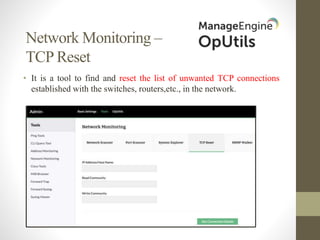 Network Monitoring –
TCP Reset
• It is a tool to find and reset the list of unwanted TCP connections
established with the switches, routers,etc., in the network.
 