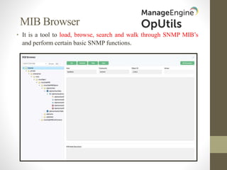 MIB Browser
• It is a tool to load, browse, search and walk through SNMP MIB’s
and perform certain basic SNMP functions.
 