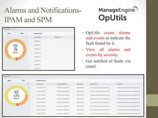 Alarms and Notifications-
IPAM and SPM
• OpUtils create alarms
and events to indicate the
fault found by it.
• View all alarms and
events by severity.
• Get notified of faults via
email.
 