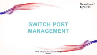 SWITCH PORT
MANAGEMENT
© 2018, Zoho Corp., ManageEngine - All rights
reserved.
 