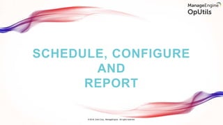 SCHEDULE, CONFIGURE
AND
REPORT
© 2018, Zoho Corp., ManageEngine - All rights reserved.
 