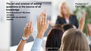 The art and science of asking
questions is the source of all
knowledge
Have Questions? We have
answers.
Q&A with our product
experts
© 2018, Zoho Corp., ManageEngine - All rights
reserved.
 
