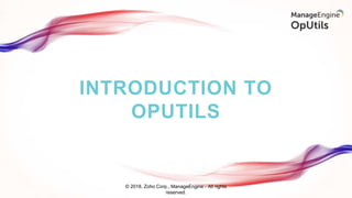 INTRODUCTION TO
OPUTILS
© 2018, Zoho Corp., ManageEngine - All rights
reserved.
 