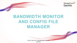 BANDWIDTH MONITOR
AND CONFIG FILE
MANAGER
© 2019, Zoho Corp., ManageEngine - All rights
reserved.
 