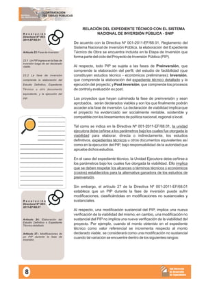 MATERIAL
DEL PARTICIPANTE
CONTRATACIÓN
DE OBRAS PÚBLICAS
Sub Dirección
de Desarrollo
de Capacidades
R e s o l u c i ó n
Directoral N° 003-
2011-EF/68.01
Artículo 23: Fase de inversión
23.1 Un PIPingresa en la fase de
inversión luego de ser declarado
viable.
23.2 La fase de inversión
comprende la elaboración del
Estudio Definitivo, Expediente
Técnico u otro documento
equivalente, y la ejecución del
PIP.
RELACIÓN DEL EXPEDIENTE TÉCNICO CON EL SISTEMA
NACIONAL DE INVERSIÓN PÚBLICA - SNIP
De acuerdo con la Directiva Nº 001-2011-EF/68.01, Reglamento del
Sistema Nacional de Inversión Pública, la elaboración del Expediente
Técnico de Obra se encuentra incluida en la Etapa de Inversión que
forma parte del ciclo del Proyecto de Inversión Pública (PIP).
Al respecto, todo PIP se sujeta a las fases de Preinversión, que
comprende la elaboración del perfil, del estudio de factibilidad (que
constituyen estudios técnico - económicos preliminares); Inversión,
que comprende la elaboración del expediente técnico detallado y la
ejecución del proyecto; y Post inversión, que comprende los procesos
de control y evaluación ex post.
Los proyectos que hayan culminado la fase de preinversión y sean
aprobados, serán declarados viables y son los que finalmente podrán
acceder a la fase de inversión. La declaración de viabilidad implica que
el proyecto ha evidenciado ser socialmente rentable, sostenible y
compatible con los lineamientos de política nacional, regional o local.
Tal como se indica en la Directiva Nº 001-2011-EF/68.01, la unidad
ejecutora debe ceñirse a los parámetros bajo los cuales fue otorgada la
viabilidad para elaborar, directa o indirectamente, los estudios
definitivos, expedientes técnicos u otros documentos equivalentes así
como en la ejecución del PIP, bajo responsabilidad de la autoridad que
apruebe dichos estudios.
En el caso del expediente técnico, la Unidad Ejecutora debe ceñirse a
los parámetros bajo los cuales fue otorgada la viabilidad. Ello implica
que se deben respetar los alcances o términos técnicos y económicos
(costos) establecidos para la alternativa ganadora de los estudios de
preinversión.
Sin embargo, el artículo 27 de la Directiva Nº 001-2011-EF/68.01
establece que un PIP durante la fase de inversión puede sufrir
modificaciones, clasificándolas en modificaciones no sustanciales y
sustanciales.
Al respecto, una modificación sustancial del PIP, implica una nueva
verificación de la viabilidad del mismo; en cambio, una modificación no
sustancial del PIP no implica una nueva verificación de la viabilidad del
proyecto. Por ejemplo, cuando el monto obtenido en el expediente
técnico como valor referencial se incrementa respecto al monto
declarado viable, se considerará como una modificación no sustancial
cuando tal variación se encuentre dentro de los siguientes rangos:
R e s o l u c i ó n
Directoral N° 003-
2011-EF/68.01
Artículo 24: Elaboración del
Estudio Definitivo o Expediente
Técnico detallado
Artículo 27.- Modificaciones de
un PIP durante la fase de
inversión.
____________
____________
____________
____________
____________
____________
___________________
___________________
___________________
___________________
___________________
___________________
___________________
___________________
___________________
___________________
8
 