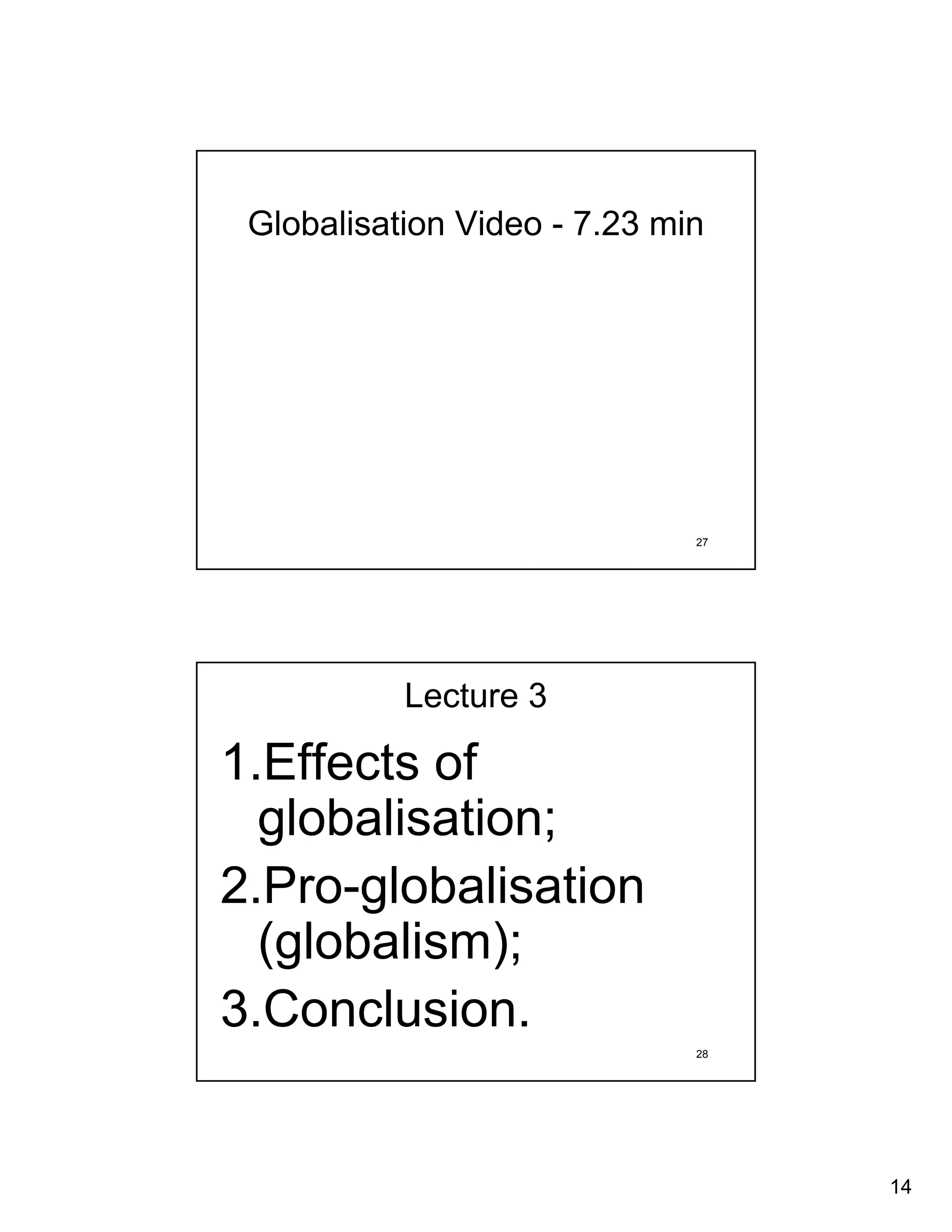 Globalisation Video - 7.23 min




                              27




           Lecture 3

1.Effects of
  globalisation;
2.Pro-globalisation
  (globalism);
3.Conclusion.
                              28




                                   14
 