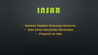 INSAR
• Esteban Vladimir Alvarenga Gutiérrez
• Julio César Hernández Hernández
• Proyecto de vida
 