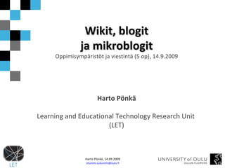 Wikit, blogit ja mikroblogit Oppimisympäristöt ja viestintä (5 op), 14.9.2009 Harto Pönkä Learning and Educational Technology Research Unit  (LET) 