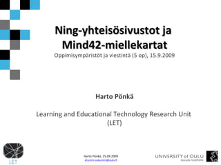 Ning-yhteisösivustot ja  Mind42-miellekartat Oppimisympäristöt ja viestintä (5 op), 15.9.2009 Harto Pönkä Learning and Educational Technology Research Unit  (LET) 