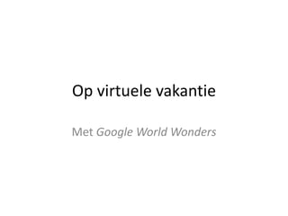 Op virtuele vakantie
Met Google World Wonders
 