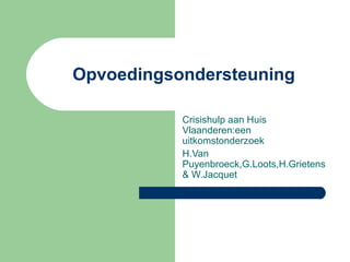 Opvoedingsondersteuning Crisishulp aan Huis Vlaanderen:een uitkomstonderzoek  H.Van Puyenbroeck,G.Loots,H.Grietens & W.Jacquet 