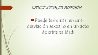 CAUSAS POR LA ADICIÓN
Puede terminar en una
desviación sexual o en un acto
de criminalidad!
 