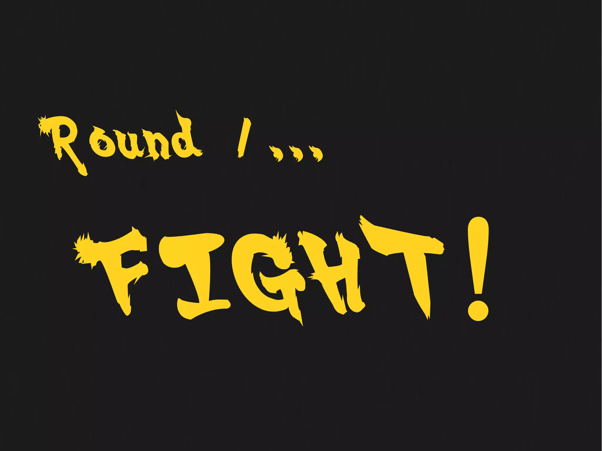 Round 1   . . .




 F IGH T          !
 
