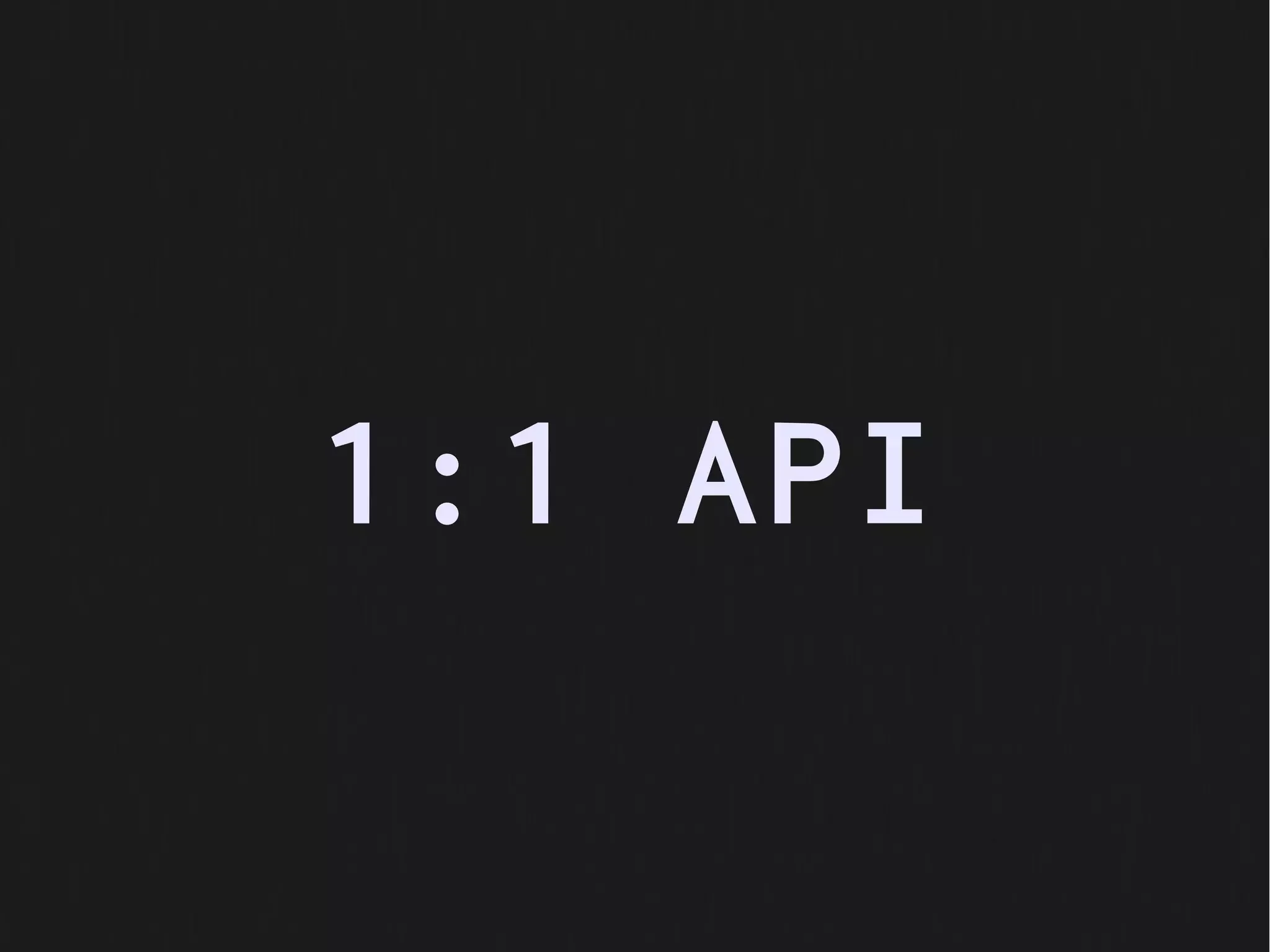 1:1 API
 