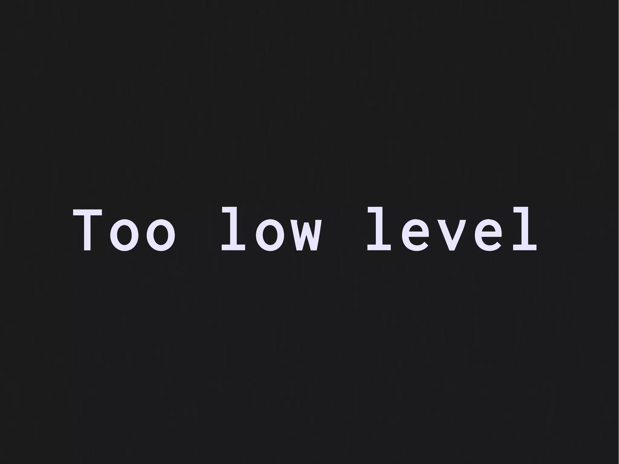 Too low level
 