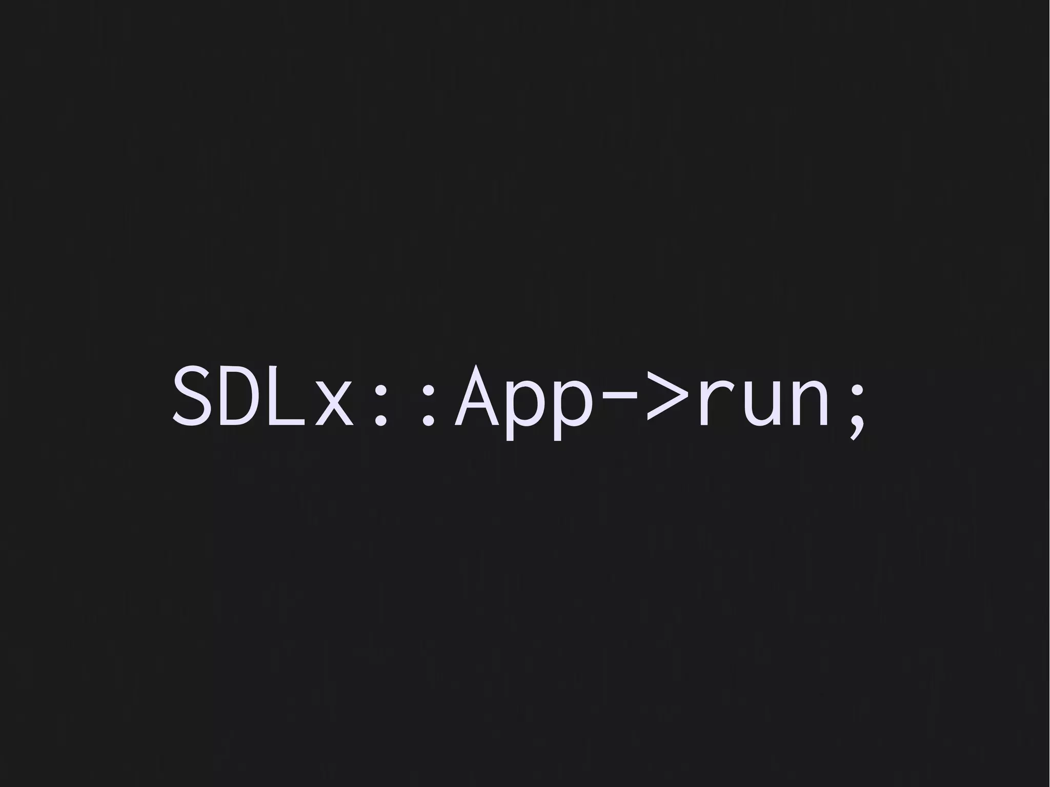 SDLx::App->run;
 