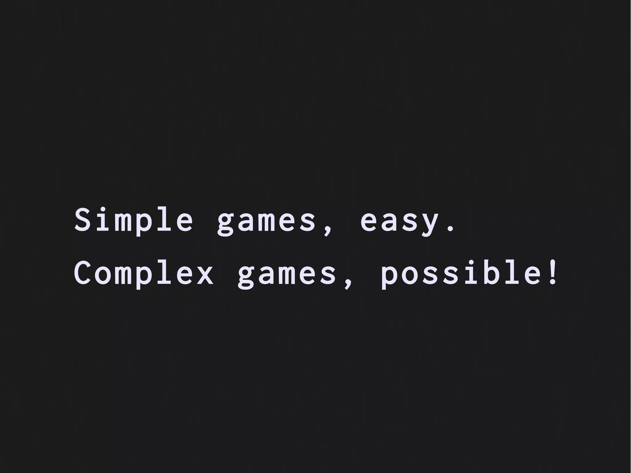 Simple games, easy.
Complex games, possible!
 