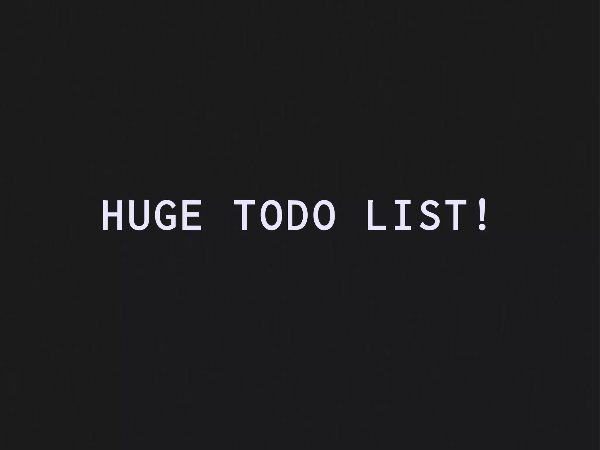 HUGE TODO LIST!
 