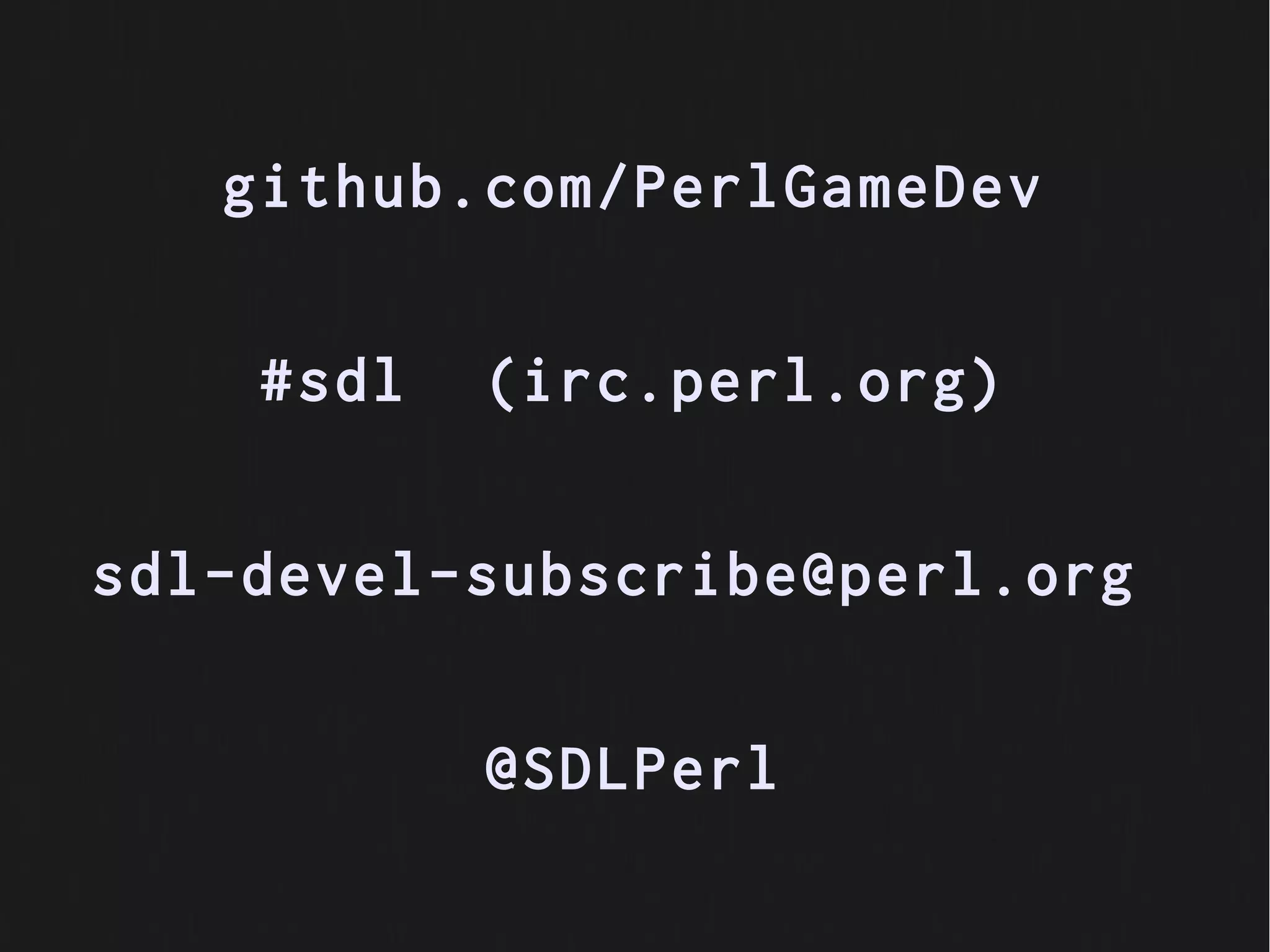 github.com/PerlGameDev


    #sdl   (irc.perl.org)


sdl-devel-subscribe@perl.org


           @SDLPerl
 