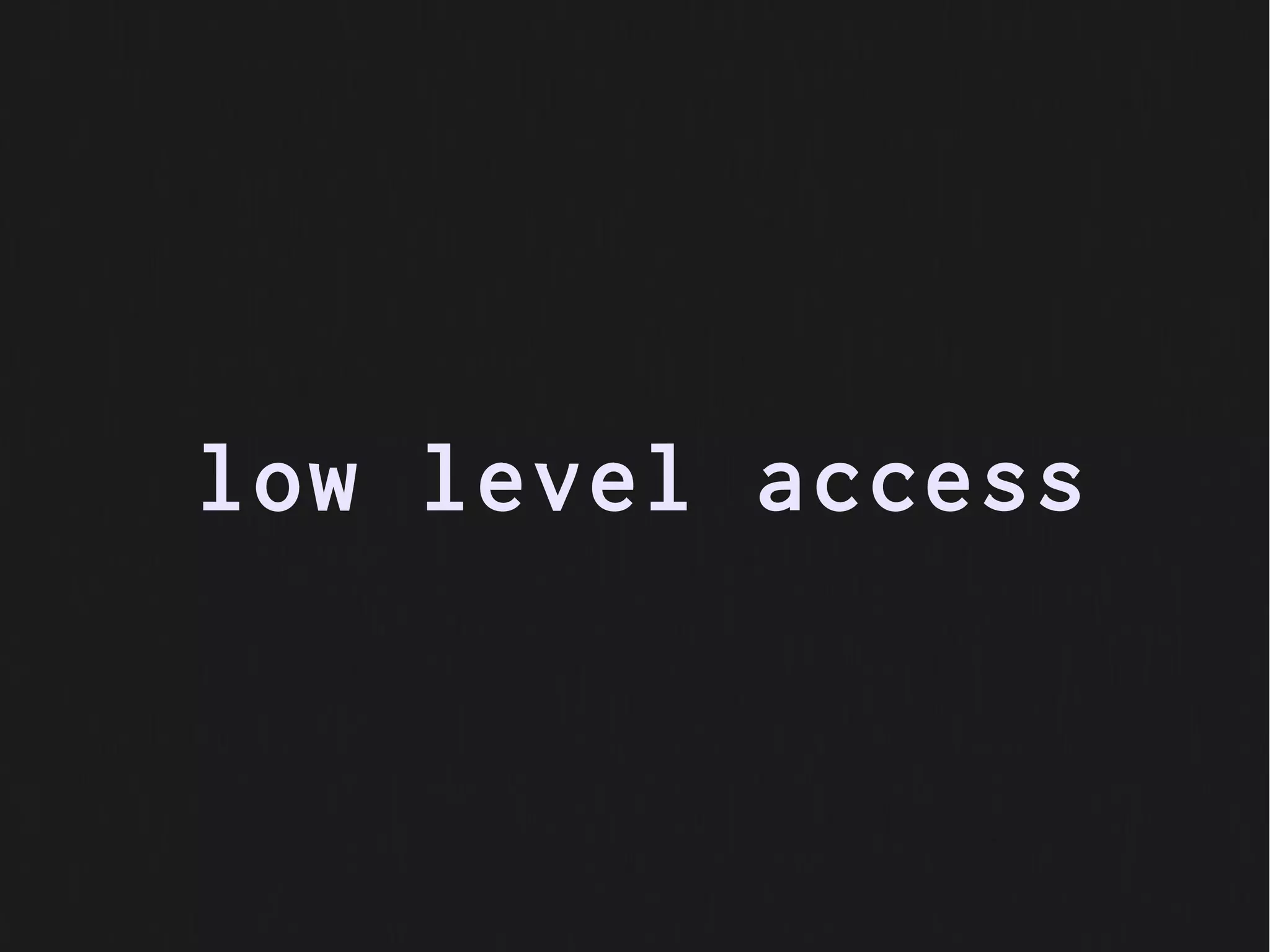 low level access
 