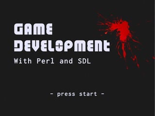 Game
Development
With Perl and SDL



       - press start -
 