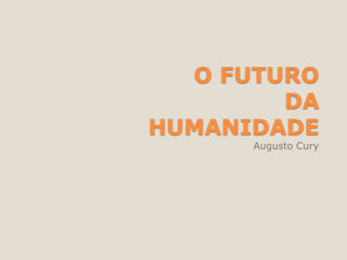 O FUTURO
DA
HUMANIDADE
Augusto Cury
 