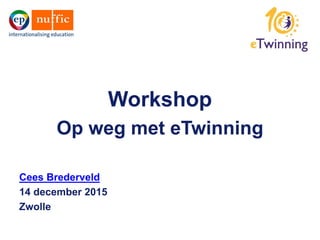 Workshop
Op weg met eTwinning
Cees Brederveld
14 december 2015
Zwolle
 