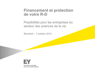 Financement et protection de votre R-D 
Possibilités pour les entreprises du secteur des sciences de la vie 
Montréal – 7 octobre 2014  