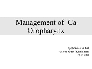Management of Ca
Oropharynx
By-Dr.Satyajeet Rath
Guided by-Prof.Kamal Sahni
19-07-2016
 