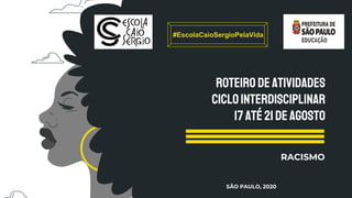 ROTEIRO DEATIVIDADES
CICLOINTERDISCIPLINAR
17ATÉ 21DEAGOSTO
RACISMO
SÃO PAULO, 2020
#EscolaCaioSergioPelaVida
 