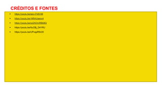 CRÉDITOS E FONTES
 https://youtu.be/aec-i7n6V48
 https://youtu.be/-NfhhUaeov4
 https://youtu.be/oz2AOmRBkBQ
 https://youtu.be/5uCBj_D41RU
 https://youtu.be/UPvqpR5ir20
 