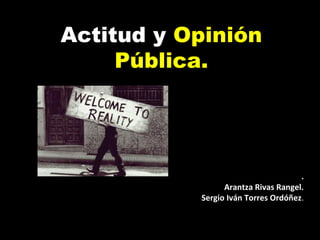 Actitud y Opinión
     Pública.




                                     .
                 Arantza Rivas Rangel.
           Sergio Iván Torres Ordóñez.
 
