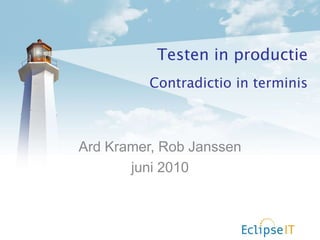 Testen in productie Contradictio in terminis Ard Kramer, Rob Janssen juni 2010 