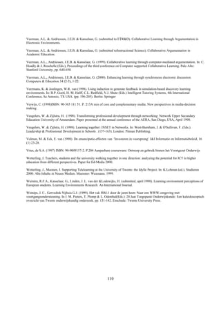Veerman, A.L. & Andriessen, J.E.B. & Kanselaar, G. (submitted to ETR&D). Collaborative Learning through Argumentation in
Electronic Environments.

Veerman, A.L. & Andriessen, J.E.B. & Kanselaar, G. (submitted toInstructional Science). Collaborative Argumentation in
Academic Education.

Veerman, A.L., Andriessen, J.E.B. & Kanselaar, G. (1999). Collaborative learning through computer-mediated argumentation. In: C.
Hoadly & J. Roschelle (Eds.), Proceedings of the third conference on Computer supported Collaborative Learning. Palo Alto:
Stanford University, pp. 640-650.

Veerman, A.L., Andriessen, J.E.B. & Kanselaar, G. (2000). Enhancing learning through synchronous electronic discussion.
Computers & Education 34 (2-3), 1-22.

Veermans, K. & Joolingen, W.R. van (1998). Using induction to generate feedback in simulation-based discovery learning
environments. In: B.P. Goetl, H. M. Halff, C.L. Redfield, V.J. Shute (Eds.) Intelligent Tutoring Systems, 4th International
Conference, Sa Antonio, TX USA. (pp. 196-205). Berlin: Springer

Verwijs, C. (1998)ISBN: 90-365 111 51. P. 213A mix of core and complementary media. New perspectives in media-decision
making

Veugelers, W. & Zijlstra, H. (1998). Transforming professional development through networking: Network Upper Secondary
Education University of Amsterdam. Paper presented at the annual conference of the AERA, San Diego, USA, April 1998.

Veugelers, W. & Zijlstra, H. (1998). Learning together: INSET in Networks. In: West-Burnham, J. & O'Sullivan, F. (Eds.).
Leadership & Professional Development in Schools . (157-163). London: Pitman Publishing.

Volman, M. & Eck, E. van (1998). De emancipatie-effecten van 'Investeren in voorsprong'. I&I Informatie en Informatiebeleid, 16
(1) 23-28.

Vries, de S.A. (1997) ISBN: 90-9009157-2. P.204 Aanpasbare courseware: Ontwerp en gebruik binnen het Voortgezet Onderwijs

Wetterling, J. Teachers, students and the university walking together in one direction: analyzing the potential for ICT in higher
education from different perspectives. Paper for Ed-Media 2000.

Wetterling, J., Moonen, J. Supporting Telelearning at the University of Twente: the Idylle Project. In: K.Lehman (ed.), Studieren
2000: Alte Inhalte in Neuen Medien. Muenster: Waxmann. 1999.

Wierstra, R.F.A., Kanselaar, G., Linden, J. L. van der &Lodewijks, H. (submitted, april 1998). Learning environment perceptions of
European students. Learning Environments Research: An International Journal.

Winnips, J. C., Gervedink Nijhuis G.J. (1999). Het vak ISM-1 door de jaren heen: Naar een WWW-omgeving met
voortgangsondersteuning. In J. M. Pieters, T. Plomp & L. Odenthal(Eds.): 20 Jaar Toegepaste Onderwijskunde: Een kaleidoscopisch
overzicht van Twents onderwijskundig onderzoek. pp. 131-142. Enschede: Twente University Press.




                                                             110
 