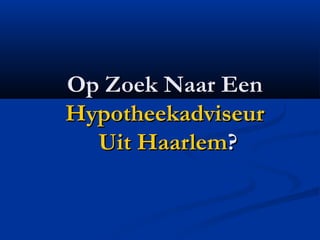 Op Zoek Naar EenOp Zoek Naar Een
HypotheekadviseurHypotheekadviseur
Uit HaarlemUit Haarlem??
 
