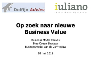 Op zoek naar nieuwe Business Value Business Model Canvas Blue Ocean Strategy Businessmodel van de 21steeeuw 10 mei 2011 