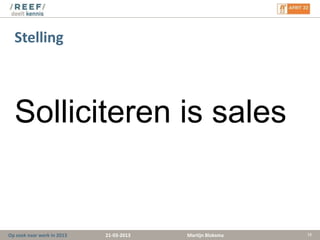 Stelling




  Solliciteren is sales


Op zoek naar werk in 2013   21-03-2013   Martijn Bloksma   16
 