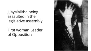 J Jayalalitha being
assaulted in the
legislative assembly
First woman Leader
of Opposition
 