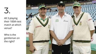 3.
All 3 playing
their 100th test
match at which
venue?
Who is the
gentleman on
the right?
 