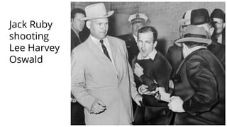 Jack Ruby
shooting
Lee Harvey
Oswald
 