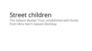 Street children
The Salaam Baalak Trust, established with funds
from Mira Nair’s Salaam Bombay
 