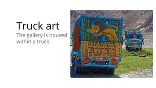 Truck art
The gallery is housed
within a truck
 