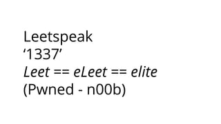 Leetspeak
‘1337’
Leet == eLeet == elite
(Pwned - n00b)
 