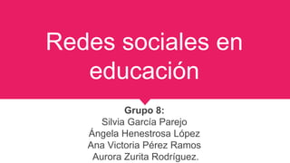 Redes sociales en
educación
Grupo 8:
Silvia García Parejo
Ángela Henestrosa López
Ana Victoria Pérez Ramos
Aurora Zurita Rodríguez.
 
