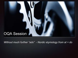 Text 
OQA Session 
Without much further “ado” - Nordic etymology from at + do 
 